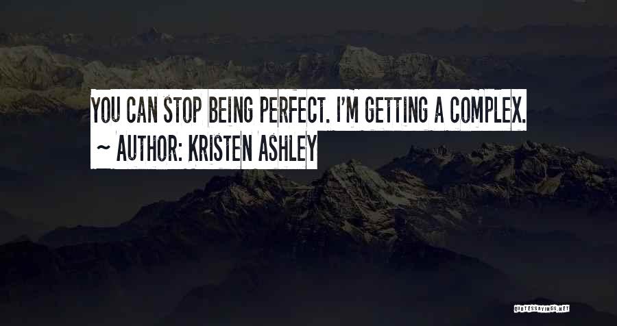 Kristen Ashley Quotes: You Can Stop Being Perfect. I'm Getting A Complex.