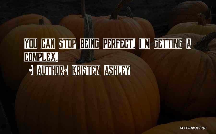 Kristen Ashley Quotes: You Can Stop Being Perfect. I'm Getting A Complex.