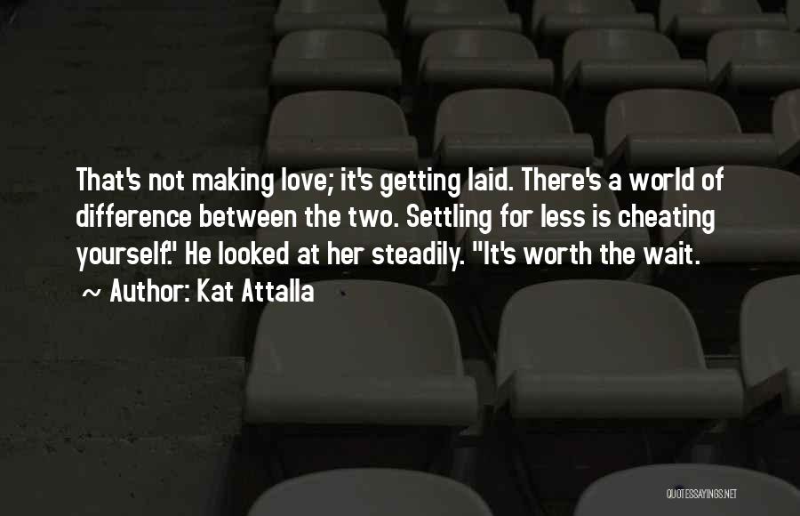 Kat Attalla Quotes: That's Not Making Love; It's Getting Laid. There's A World Of Difference Between The Two. Settling For Less Is Cheating