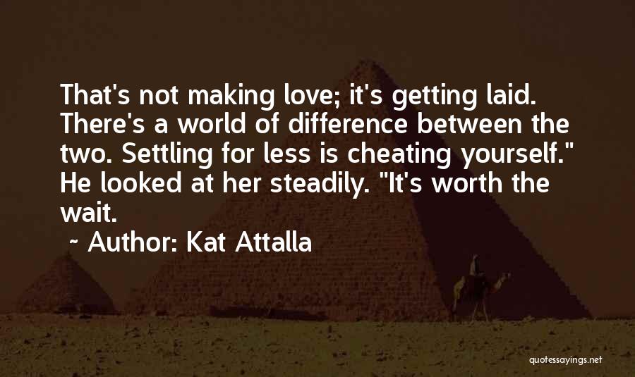 Kat Attalla Quotes: That's Not Making Love; It's Getting Laid. There's A World Of Difference Between The Two. Settling For Less Is Cheating