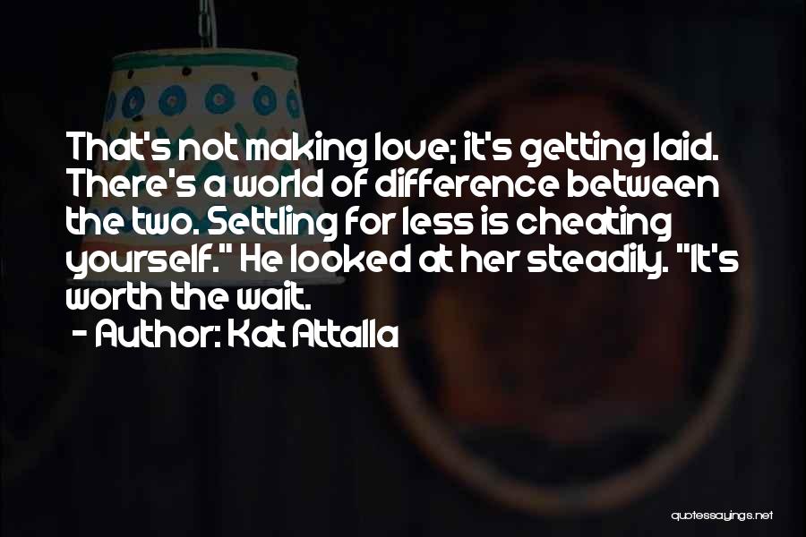 Kat Attalla Quotes: That's Not Making Love; It's Getting Laid. There's A World Of Difference Between The Two. Settling For Less Is Cheating