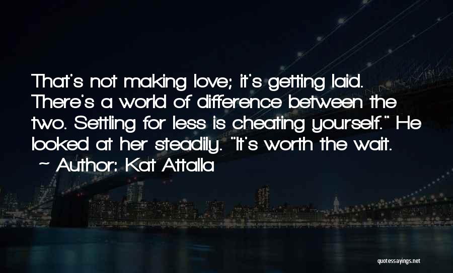 Kat Attalla Quotes: That's Not Making Love; It's Getting Laid. There's A World Of Difference Between The Two. Settling For Less Is Cheating