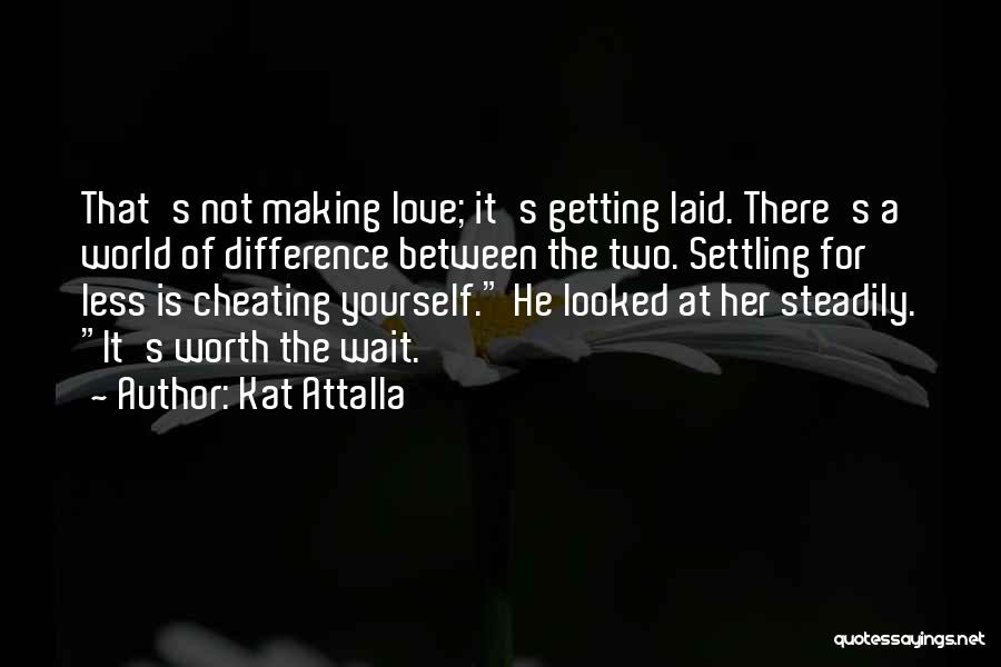 Kat Attalla Quotes: That's Not Making Love; It's Getting Laid. There's A World Of Difference Between The Two. Settling For Less Is Cheating