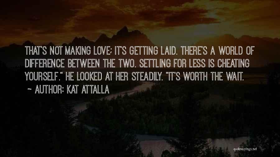 Kat Attalla Quotes: That's Not Making Love; It's Getting Laid. There's A World Of Difference Between The Two. Settling For Less Is Cheating