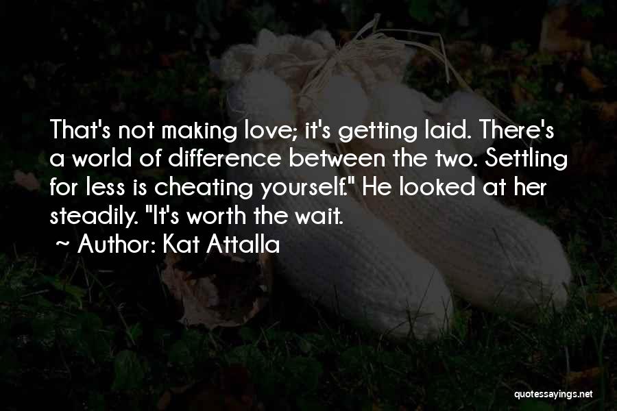 Kat Attalla Quotes: That's Not Making Love; It's Getting Laid. There's A World Of Difference Between The Two. Settling For Less Is Cheating