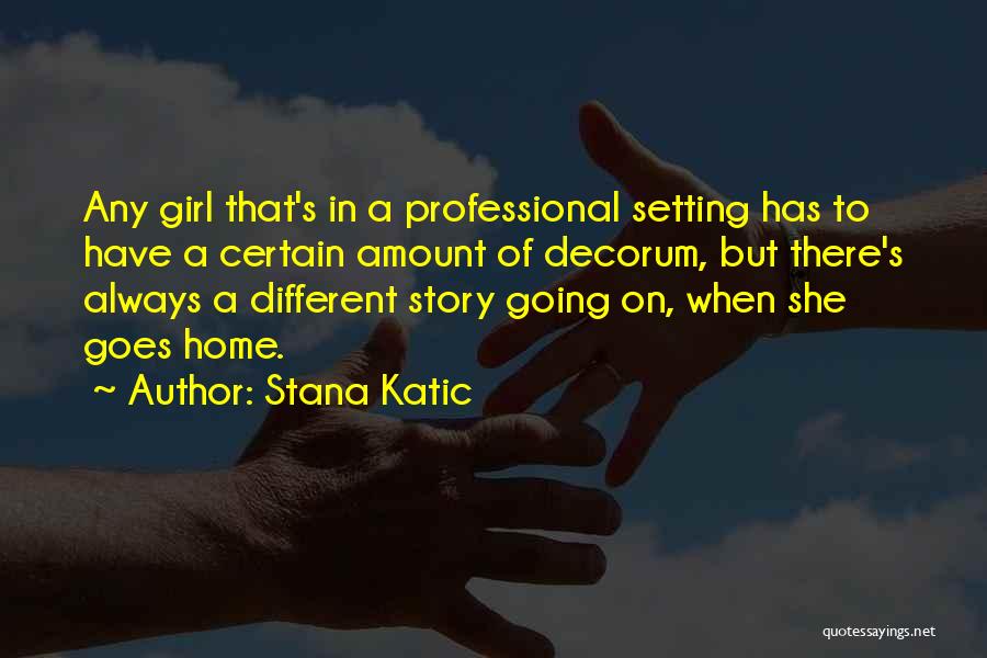 Stana Katic Quotes: Any Girl That's In A Professional Setting Has To Have A Certain Amount Of Decorum, But There's Always A Different