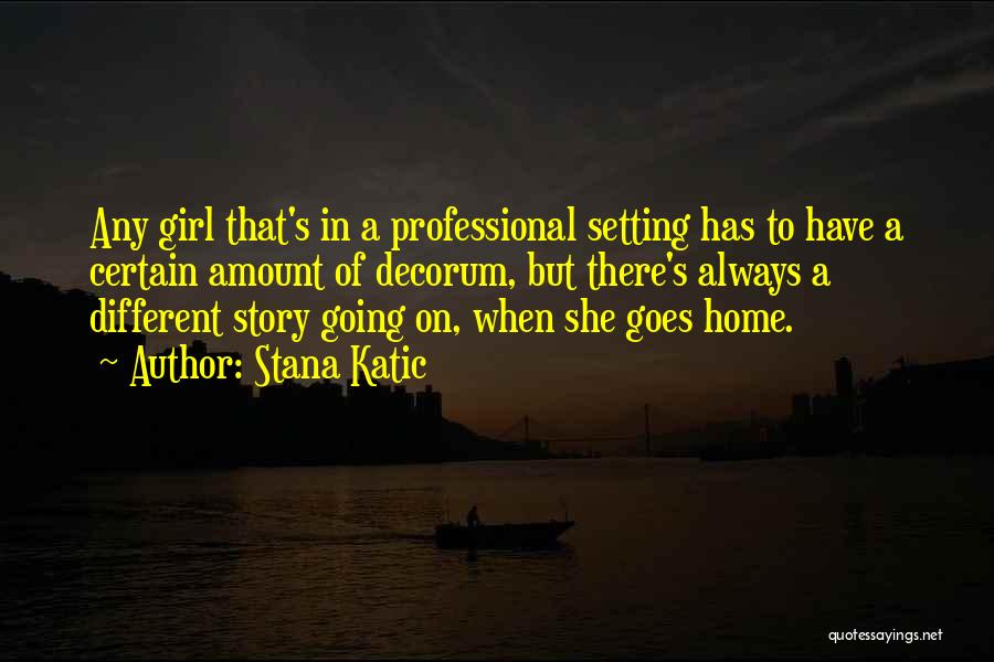 Stana Katic Quotes: Any Girl That's In A Professional Setting Has To Have A Certain Amount Of Decorum, But There's Always A Different