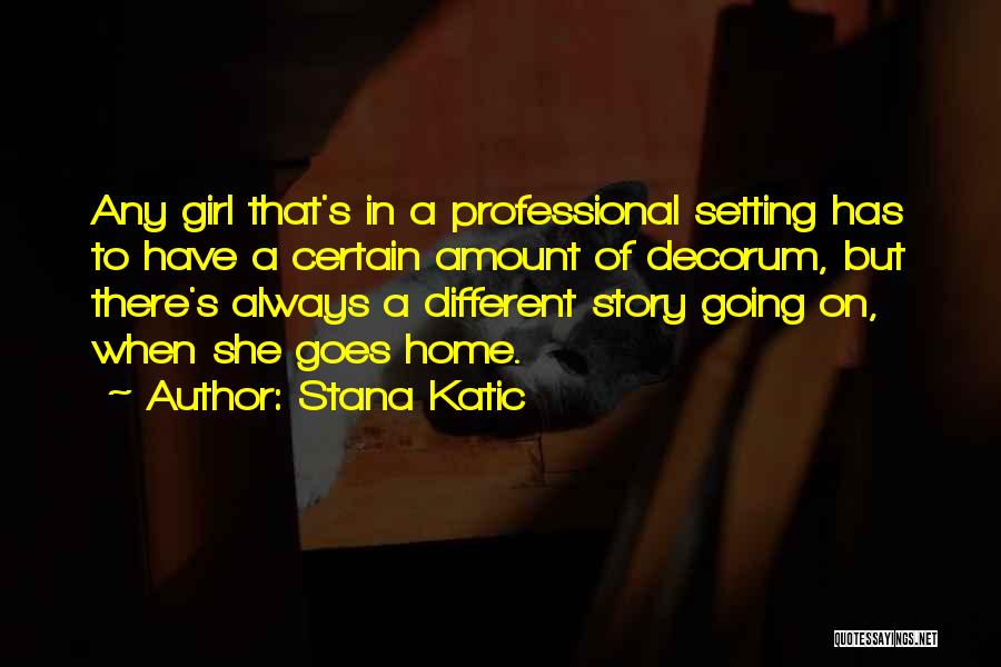 Stana Katic Quotes: Any Girl That's In A Professional Setting Has To Have A Certain Amount Of Decorum, But There's Always A Different