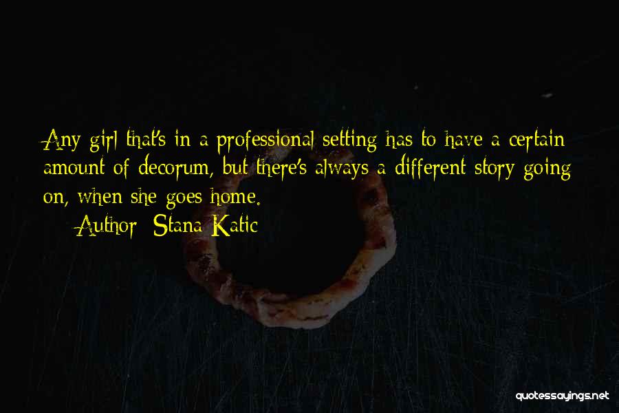 Stana Katic Quotes: Any Girl That's In A Professional Setting Has To Have A Certain Amount Of Decorum, But There's Always A Different
