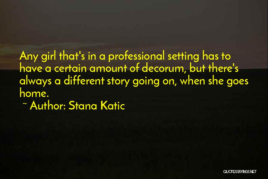 Stana Katic Quotes: Any Girl That's In A Professional Setting Has To Have A Certain Amount Of Decorum, But There's Always A Different