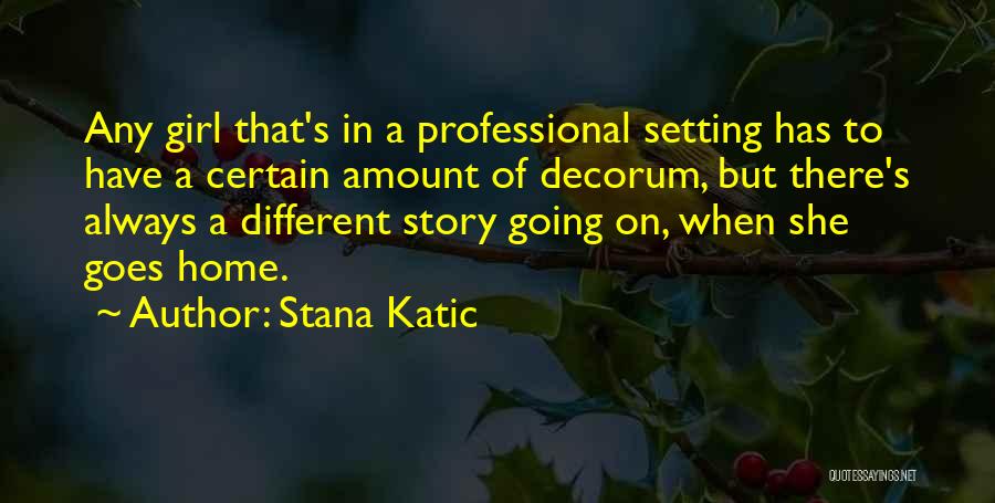 Stana Katic Quotes: Any Girl That's In A Professional Setting Has To Have A Certain Amount Of Decorum, But There's Always A Different
