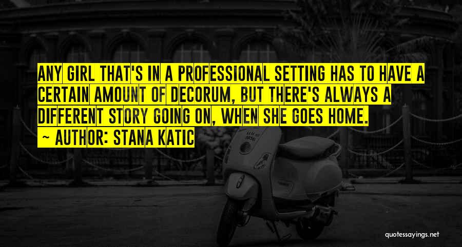 Stana Katic Quotes: Any Girl That's In A Professional Setting Has To Have A Certain Amount Of Decorum, But There's Always A Different