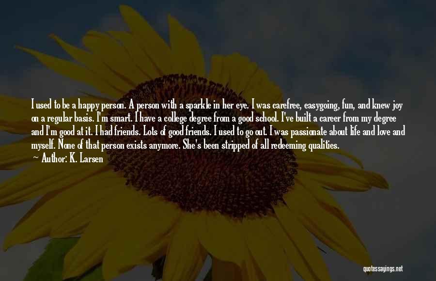 K. Larsen Quotes: I Used To Be A Happy Person. A Person With A Sparkle In Her Eye. I Was Carefree, Easygoing, Fun,