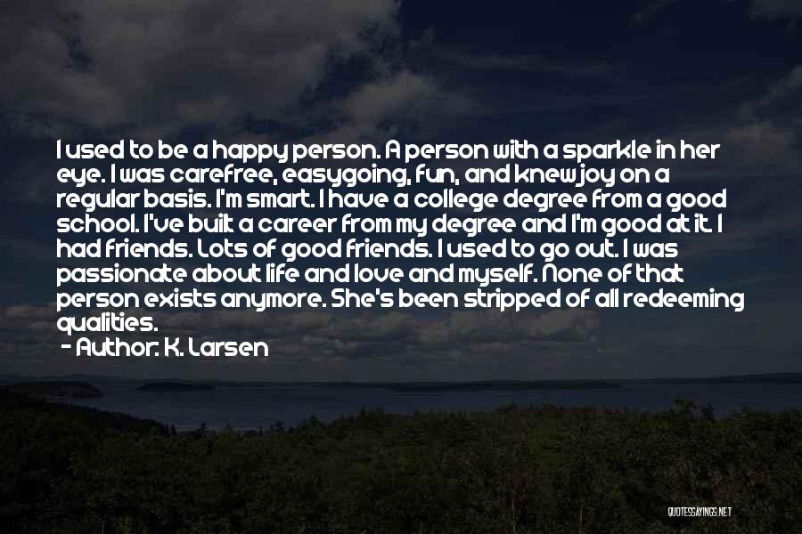 K. Larsen Quotes: I Used To Be A Happy Person. A Person With A Sparkle In Her Eye. I Was Carefree, Easygoing, Fun,