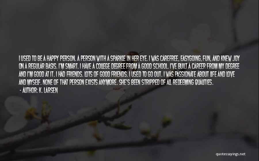 K. Larsen Quotes: I Used To Be A Happy Person. A Person With A Sparkle In Her Eye. I Was Carefree, Easygoing, Fun,