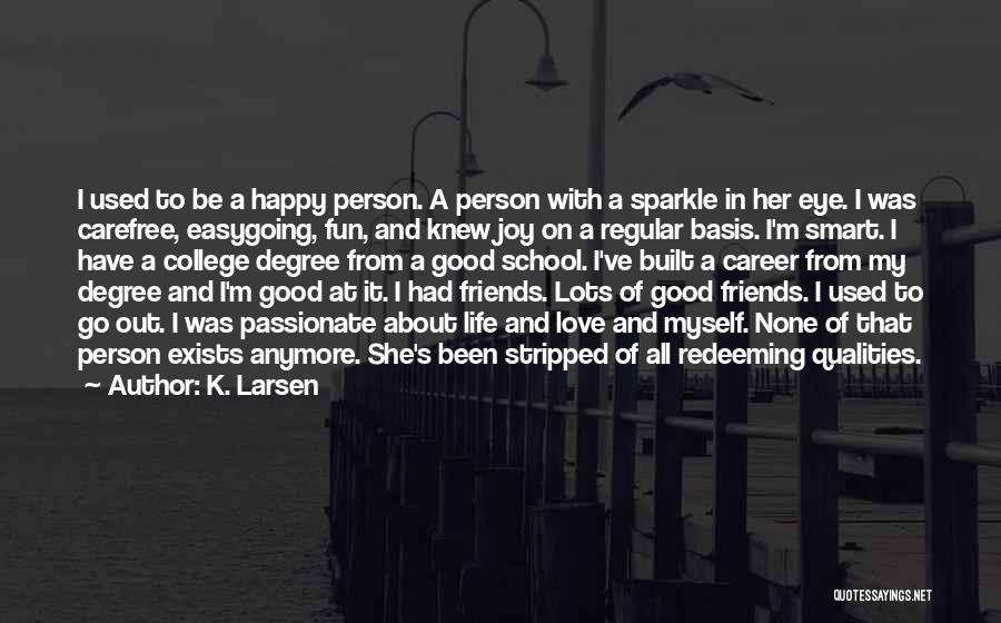 K. Larsen Quotes: I Used To Be A Happy Person. A Person With A Sparkle In Her Eye. I Was Carefree, Easygoing, Fun,