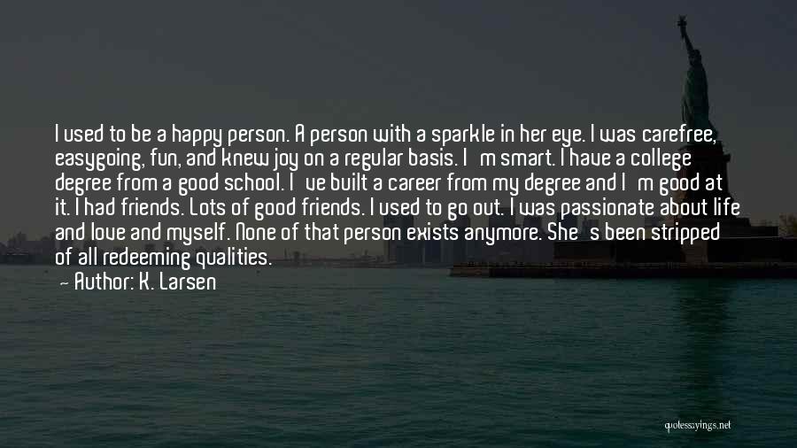 K. Larsen Quotes: I Used To Be A Happy Person. A Person With A Sparkle In Her Eye. I Was Carefree, Easygoing, Fun,