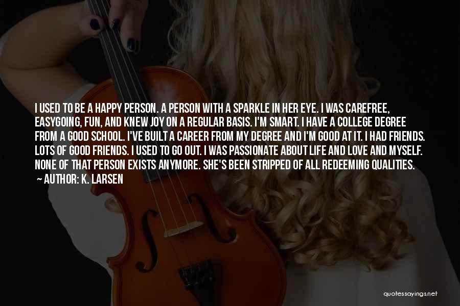 K. Larsen Quotes: I Used To Be A Happy Person. A Person With A Sparkle In Her Eye. I Was Carefree, Easygoing, Fun,