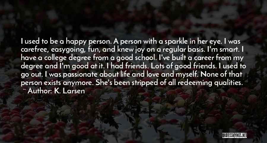 K. Larsen Quotes: I Used To Be A Happy Person. A Person With A Sparkle In Her Eye. I Was Carefree, Easygoing, Fun,