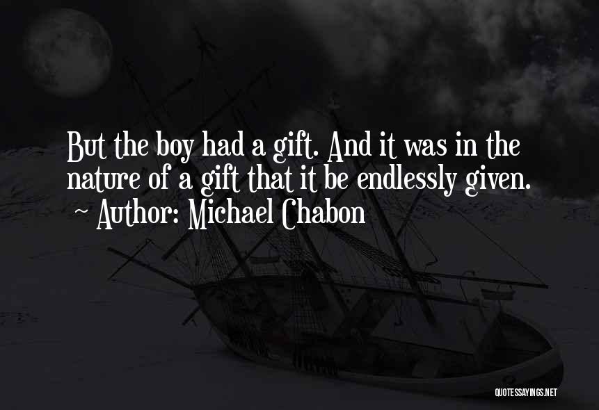 Michael Chabon Quotes: But The Boy Had A Gift. And It Was In The Nature Of A Gift That It Be Endlessly Given.