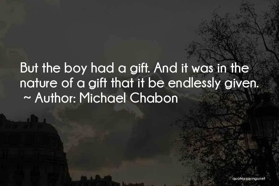 Michael Chabon Quotes: But The Boy Had A Gift. And It Was In The Nature Of A Gift That It Be Endlessly Given.