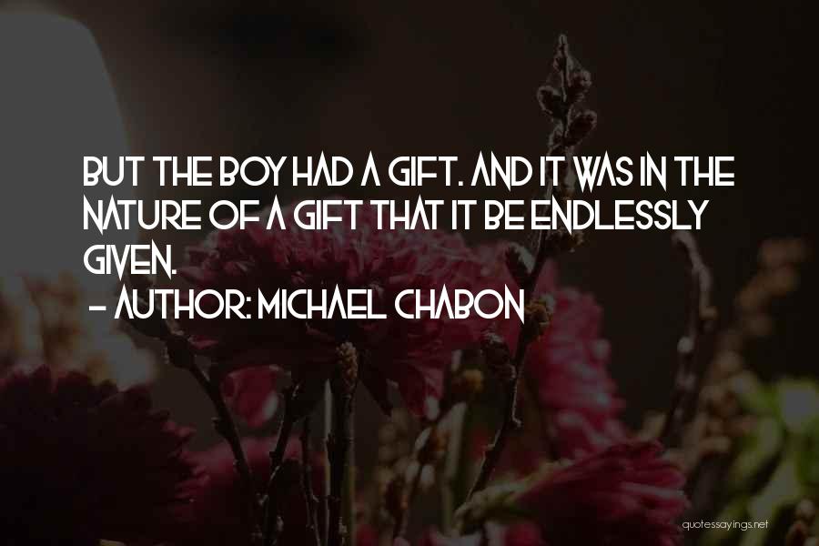 Michael Chabon Quotes: But The Boy Had A Gift. And It Was In The Nature Of A Gift That It Be Endlessly Given.