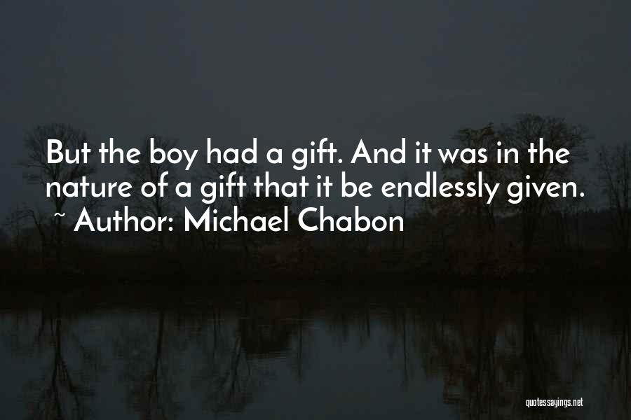 Michael Chabon Quotes: But The Boy Had A Gift. And It Was In The Nature Of A Gift That It Be Endlessly Given.