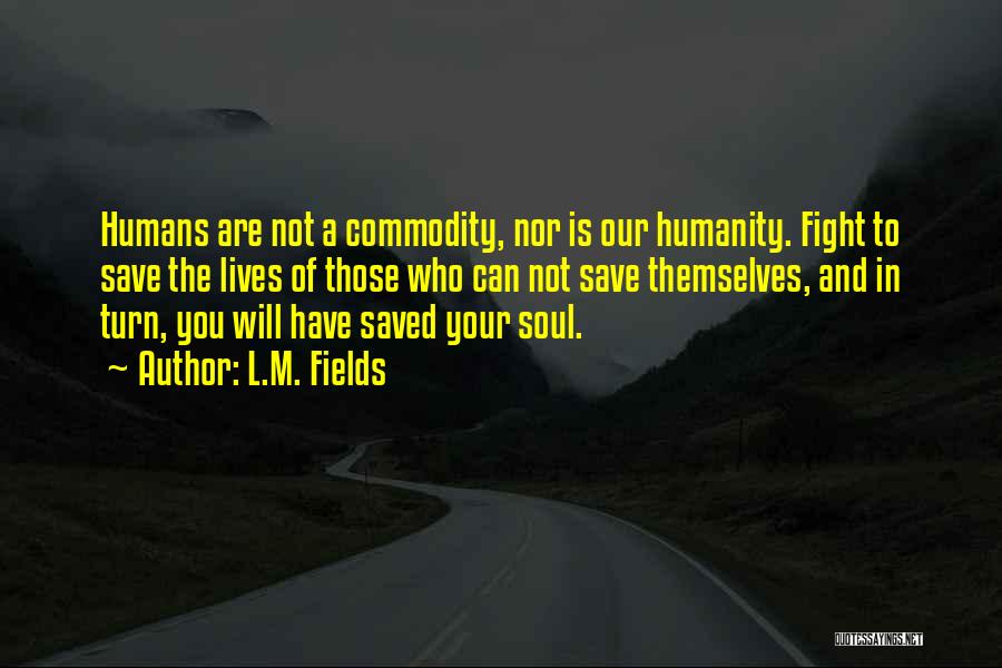 L.M. Fields Quotes: Humans Are Not A Commodity, Nor Is Our Humanity. Fight To Save The Lives Of Those Who Can Not Save