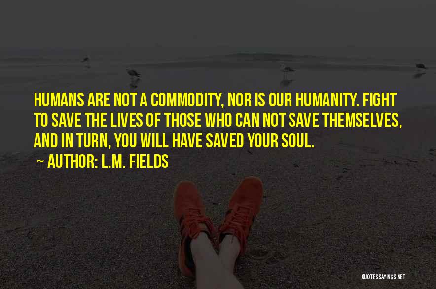 L.M. Fields Quotes: Humans Are Not A Commodity, Nor Is Our Humanity. Fight To Save The Lives Of Those Who Can Not Save