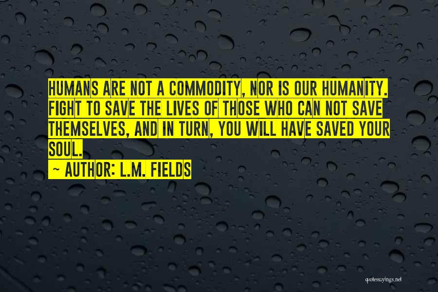 L.M. Fields Quotes: Humans Are Not A Commodity, Nor Is Our Humanity. Fight To Save The Lives Of Those Who Can Not Save