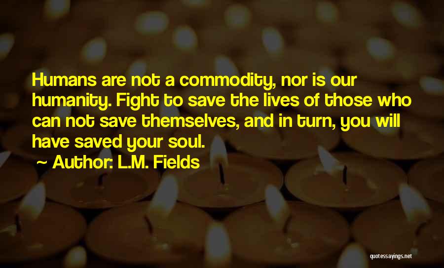 L.M. Fields Quotes: Humans Are Not A Commodity, Nor Is Our Humanity. Fight To Save The Lives Of Those Who Can Not Save