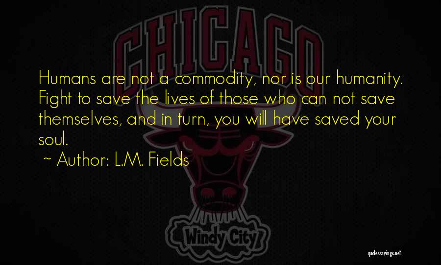 L.M. Fields Quotes: Humans Are Not A Commodity, Nor Is Our Humanity. Fight To Save The Lives Of Those Who Can Not Save