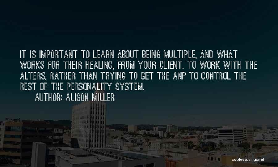 Alison Miller Quotes: It Is Important To Learn About Being Multiple, And What Works For Their Healing, From Your Client. To Work With