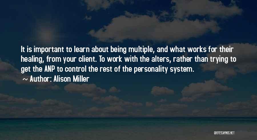 Alison Miller Quotes: It Is Important To Learn About Being Multiple, And What Works For Their Healing, From Your Client. To Work With