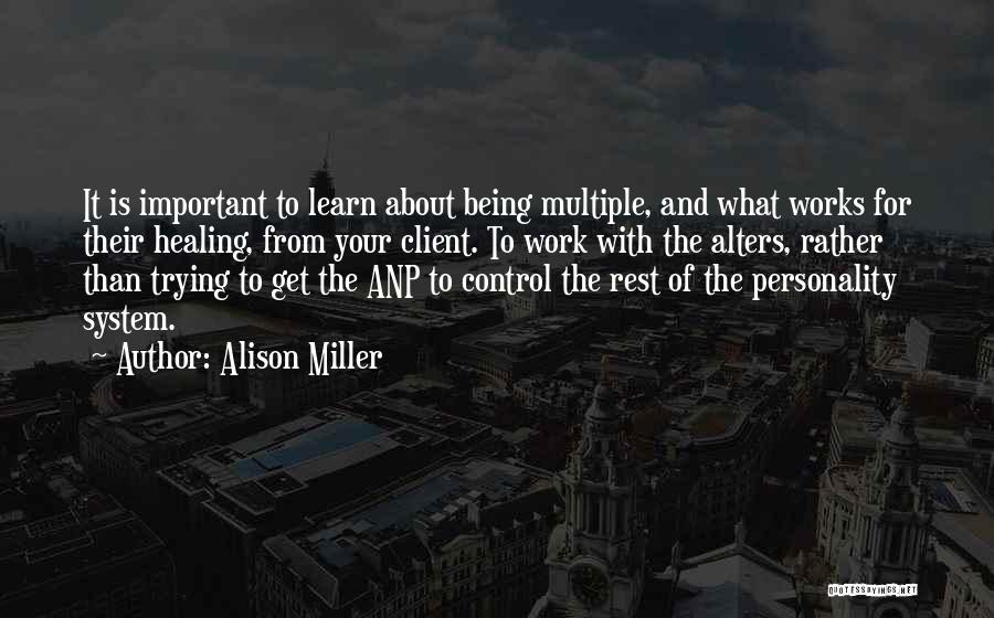 Alison Miller Quotes: It Is Important To Learn About Being Multiple, And What Works For Their Healing, From Your Client. To Work With