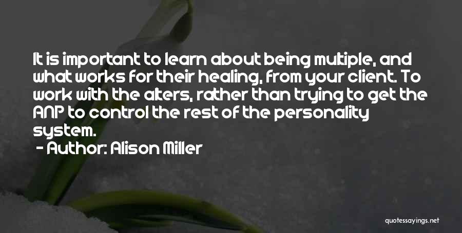 Alison Miller Quotes: It Is Important To Learn About Being Multiple, And What Works For Their Healing, From Your Client. To Work With
