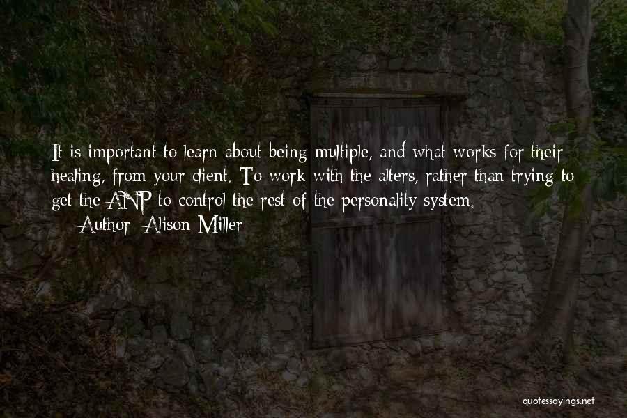 Alison Miller Quotes: It Is Important To Learn About Being Multiple, And What Works For Their Healing, From Your Client. To Work With