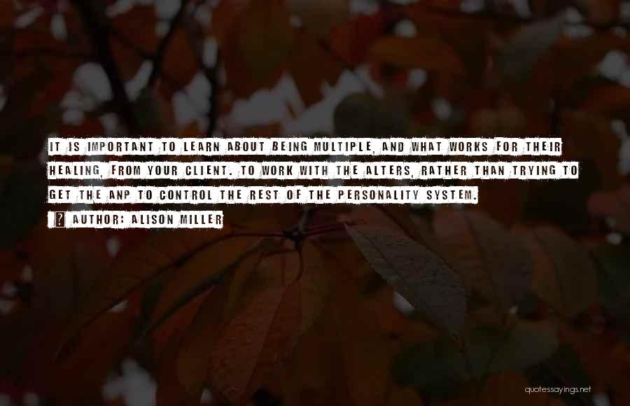 Alison Miller Quotes: It Is Important To Learn About Being Multiple, And What Works For Their Healing, From Your Client. To Work With