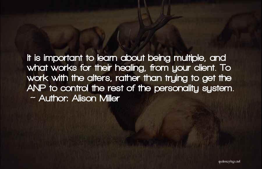 Alison Miller Quotes: It Is Important To Learn About Being Multiple, And What Works For Their Healing, From Your Client. To Work With