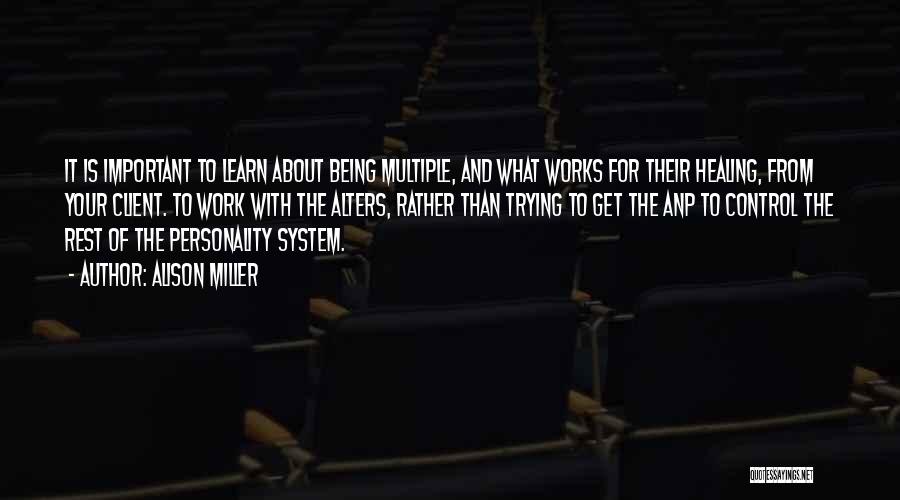 Alison Miller Quotes: It Is Important To Learn About Being Multiple, And What Works For Their Healing, From Your Client. To Work With