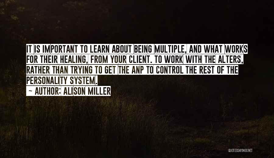 Alison Miller Quotes: It Is Important To Learn About Being Multiple, And What Works For Their Healing, From Your Client. To Work With