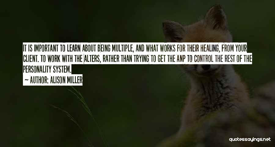 Alison Miller Quotes: It Is Important To Learn About Being Multiple, And What Works For Their Healing, From Your Client. To Work With