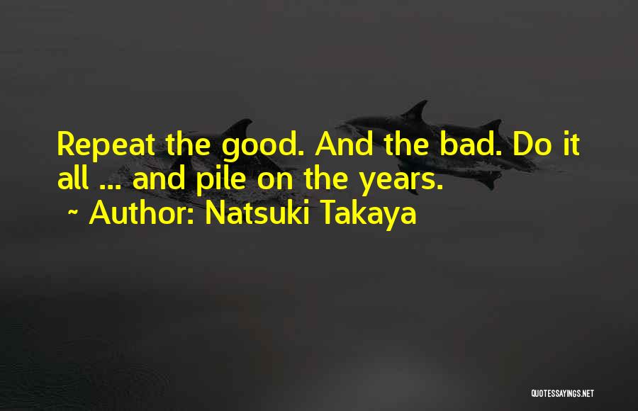 Natsuki Takaya Quotes: Repeat The Good. And The Bad. Do It All ... And Pile On The Years.