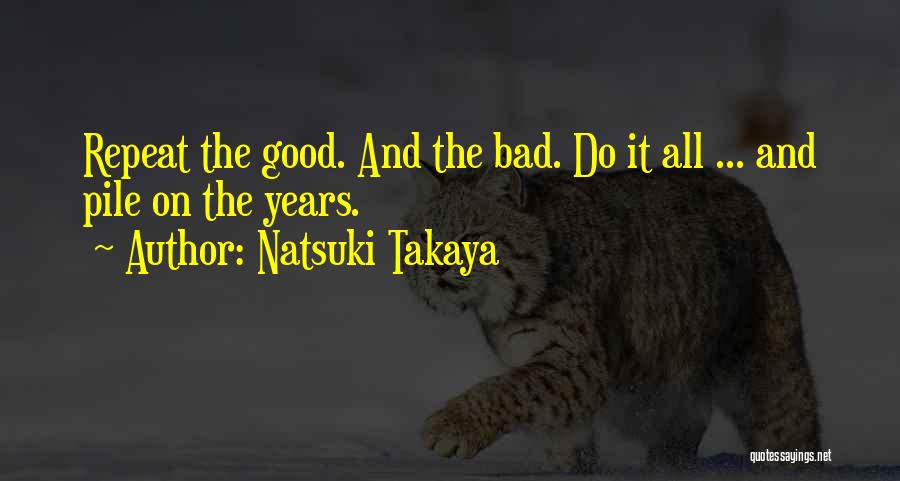 Natsuki Takaya Quotes: Repeat The Good. And The Bad. Do It All ... And Pile On The Years.