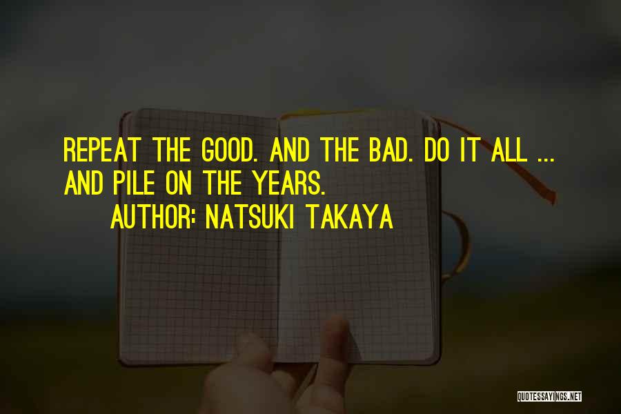 Natsuki Takaya Quotes: Repeat The Good. And The Bad. Do It All ... And Pile On The Years.