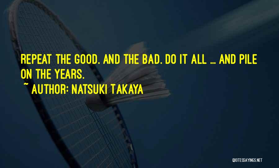 Natsuki Takaya Quotes: Repeat The Good. And The Bad. Do It All ... And Pile On The Years.