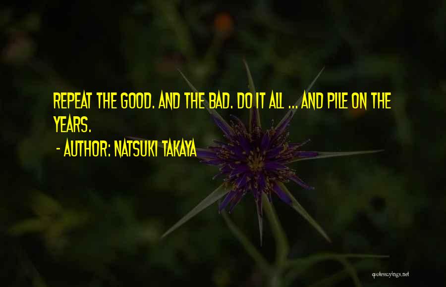 Natsuki Takaya Quotes: Repeat The Good. And The Bad. Do It All ... And Pile On The Years.