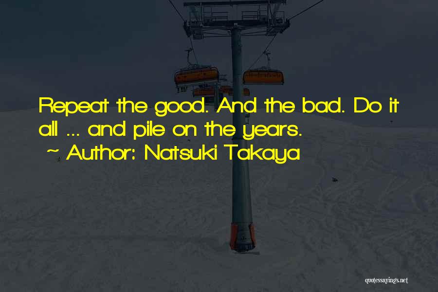 Natsuki Takaya Quotes: Repeat The Good. And The Bad. Do It All ... And Pile On The Years.