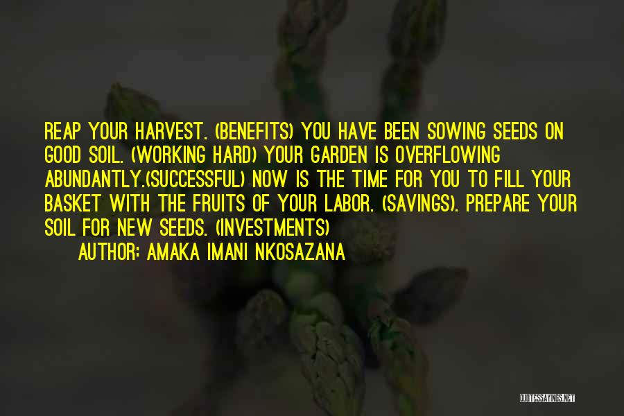 Amaka Imani Nkosazana Quotes: Reap Your Harvest. (benefits) You Have Been Sowing Seeds On Good Soil. (working Hard) Your Garden Is Overflowing Abundantly.(successful) Now