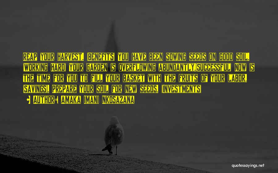 Amaka Imani Nkosazana Quotes: Reap Your Harvest. (benefits) You Have Been Sowing Seeds On Good Soil. (working Hard) Your Garden Is Overflowing Abundantly.(successful) Now